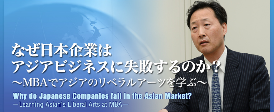 なぜ日本企業はアジアビジネスに失敗するのか？ ～MBAでアジアのリベラルアーツを学ぶ～