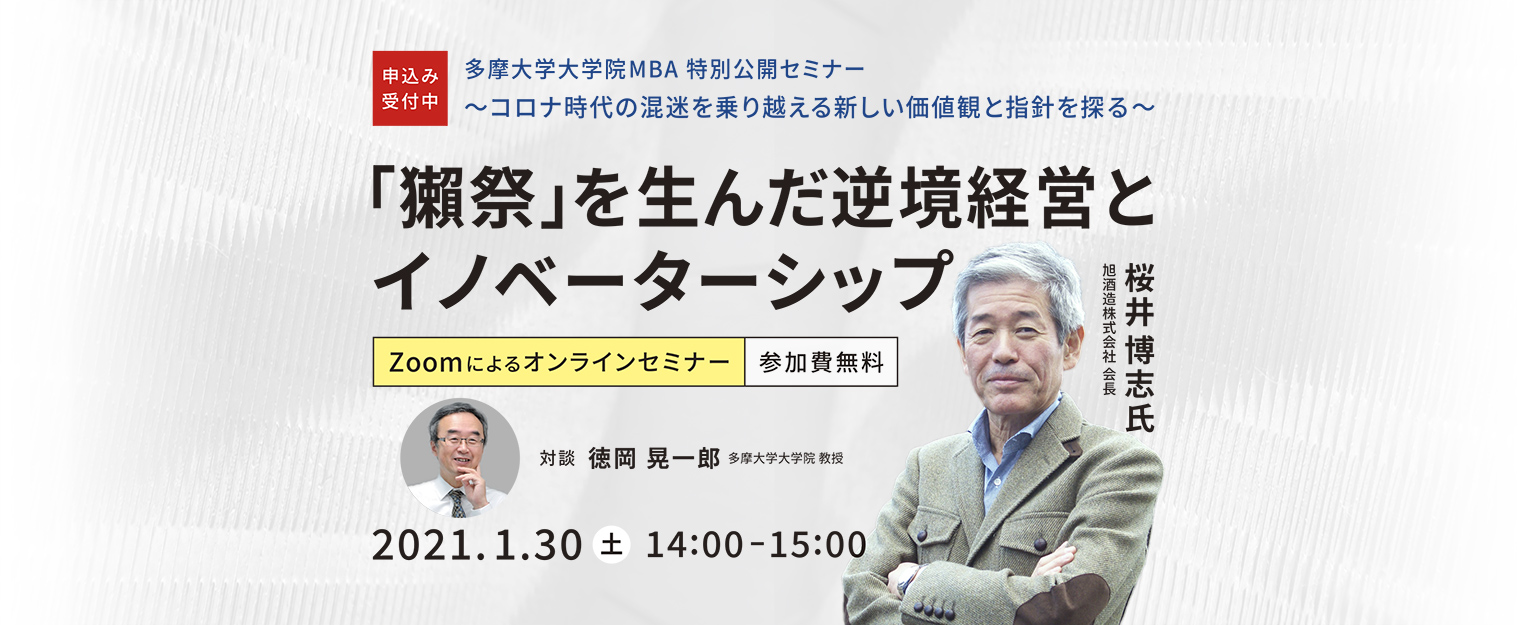 多摩大学大学院MBA 特別公開セミナー
~コロナ時代の混迷を乗り越える新しい価値観と指針を探る~ 「獺祭」を生んだ逆境経営とイノベーターシップ