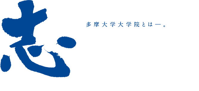 志　多摩大学大学院とは―　産業社会の課題解決の最先端で活躍する高度経営人材及び高度情報人材を輩出する