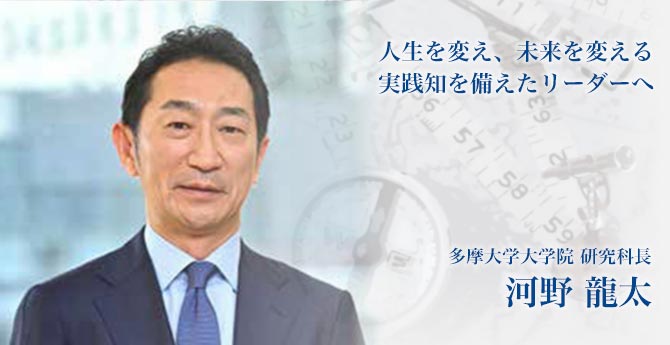 人生を変え、未来を変える実践知を備えたリーダーへ 多摩大学大学院 研究科長 河野 龍太